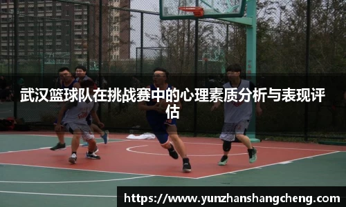 武汉篮球队在挑战赛中的心理素质分析与表现评估