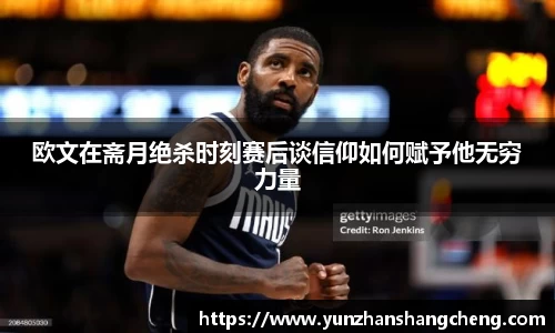 欧文在斋月绝杀时刻赛后谈信仰如何赋予他无穷力量