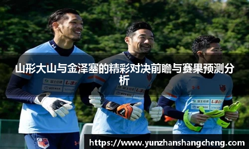 山形大山与金泽塞的精彩对决前瞻与赛果预测分析